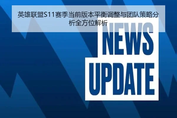 英雄联盟S11赛季当前版本平衡调整与团队策略分析全方位解析