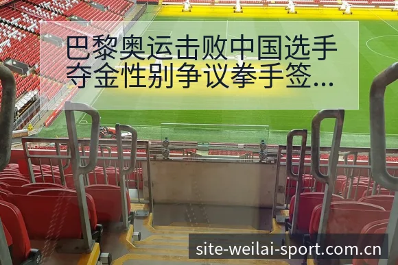 巴黎奥运击败中国选手夺金性别争议拳手签表路径与晋级前景 - 纬来体育