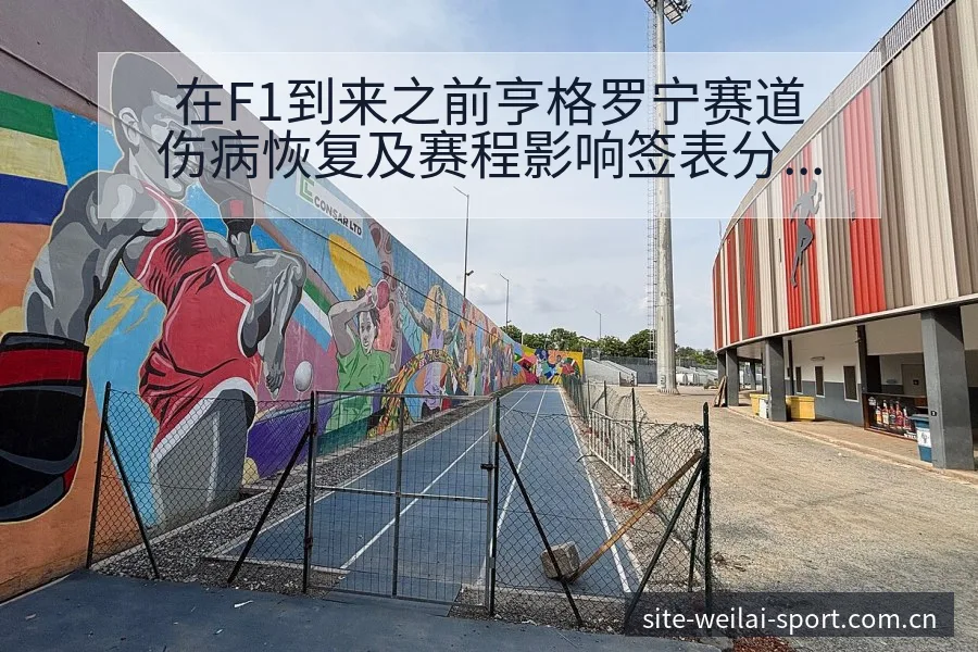 在F1到来之前亨格罗宁赛道伤病恢复及赛程影响签表分析 - 纬来体育