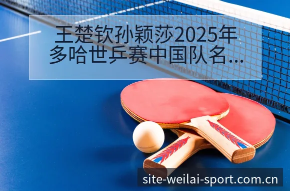 王楚钦孙颖莎2025年多哈世乒赛中国队名单及混双组合排名 - 纬来体育
