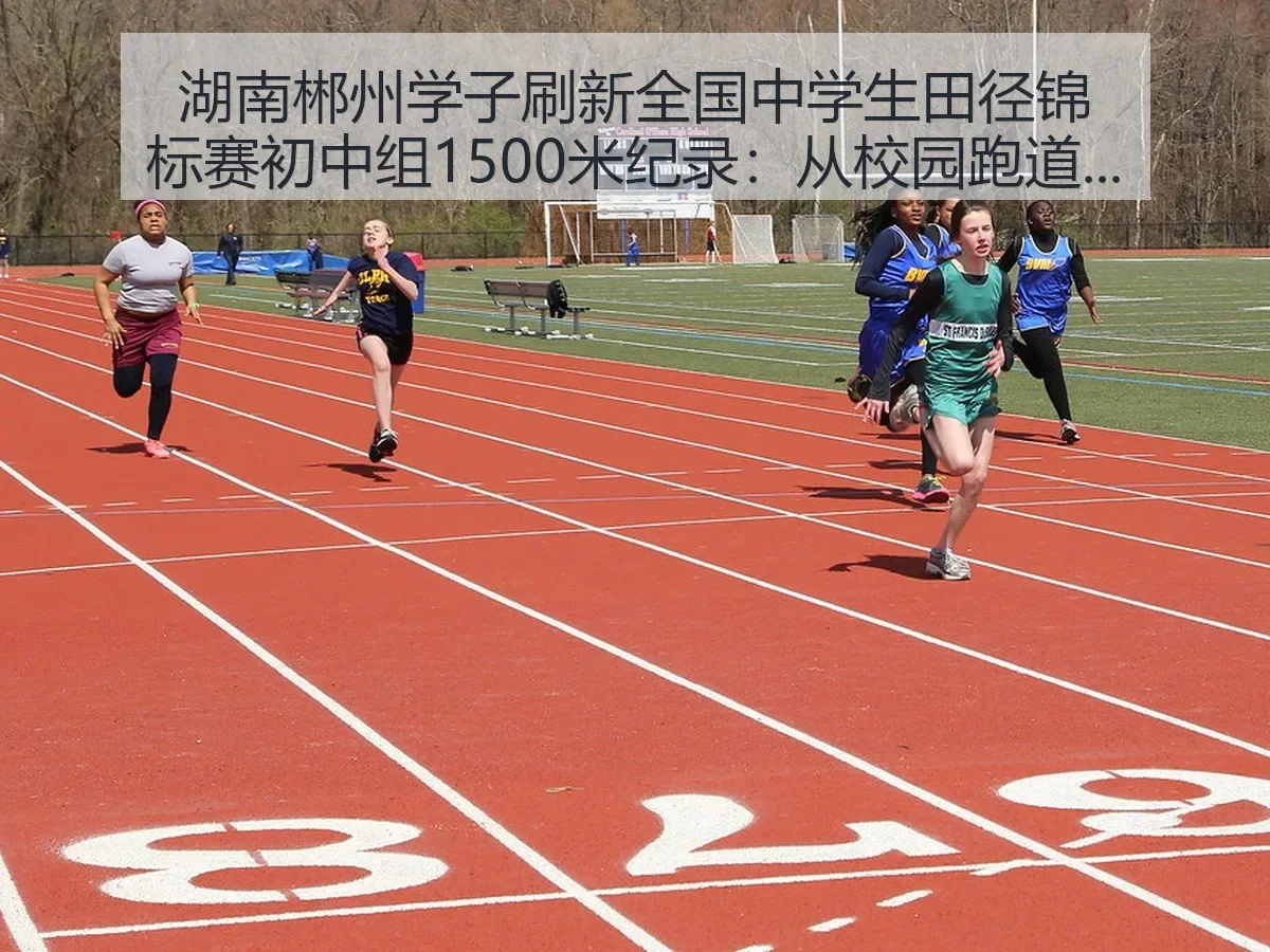 湖南郴州学子刷新全国中学生田径锦标赛初中组1500米纪录：从校园跑道看热议背后