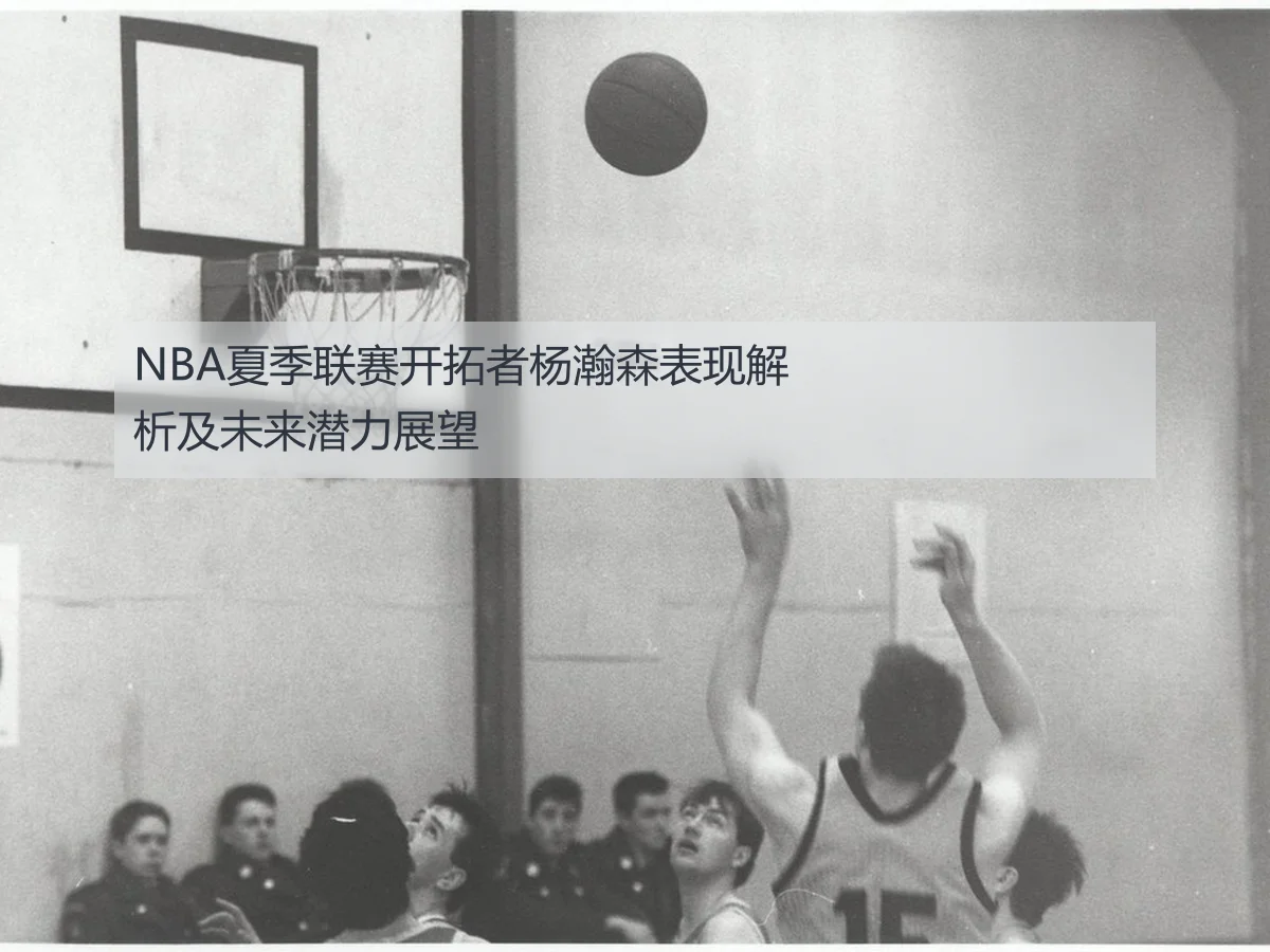 NBA夏季联赛开拓者杨瀚森表现解析及未来潜力展望